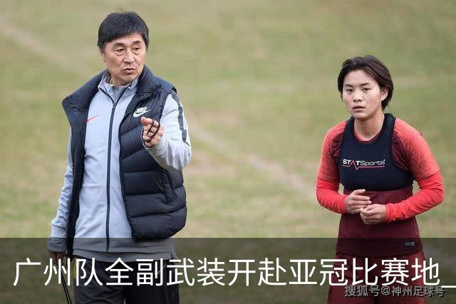 广州队全副武装开赴亚冠比赛地 提前3天适应备战